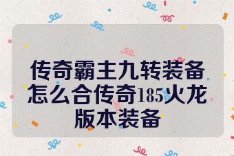 传奇霸主九转装备怎么合传奇185火龙版本装备
