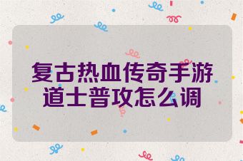 复古热血传奇手游道士普攻怎么调