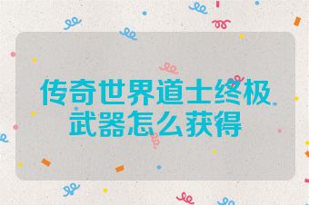 传奇世界道士终极武器怎么获得