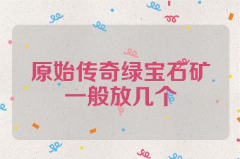 原始传奇绿宝石矿一般放几个