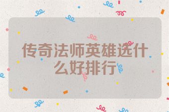 传奇法师英雄选什么好排行