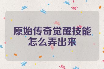原始传奇觉醒技能怎么弄出来