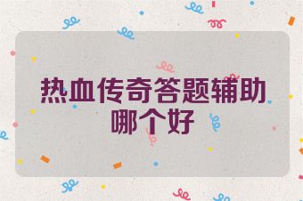 热血传奇答题辅助哪个好
