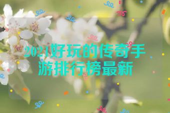2021好玩的传奇手游排行榜最新