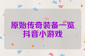 原始传奇装备一览抖音小游戏