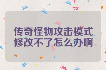 传奇怪物攻击模式修改不了怎么办啊
