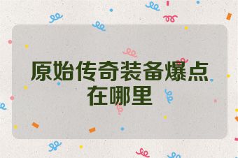 原始传奇装备爆点在哪里