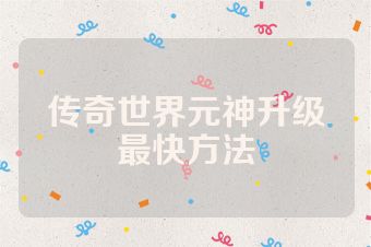 传奇世界元神升级最快方法