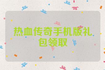 热血传奇手机版礼包领取