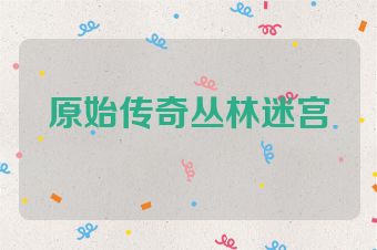 原始传奇丛林迷宫