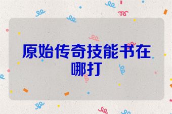 原始传奇技能书在哪打