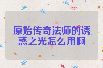 原始传奇法师的诱惑之光怎么用啊