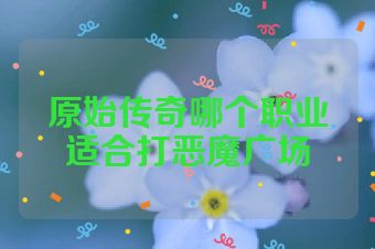 原始传奇哪个职业适合打恶魔广场