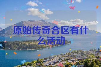 原始传奇合区有什么活动