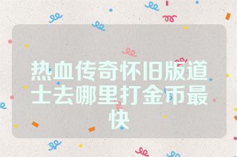 热血传奇怀旧版道士去哪里打金币最快
