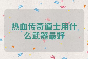 热血传奇道士用什么武器最好