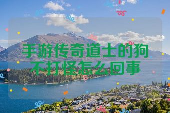 手游传奇道士的狗不打怪怎么回事