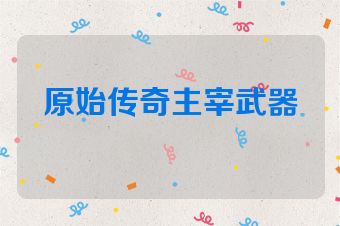 原始传奇主宰武器