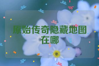 原始传奇隐藏地图在哪