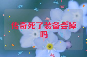 传奇死了装备会掉吗