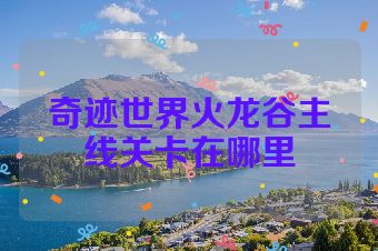 奇迹世界火龙谷主线关卡在哪里