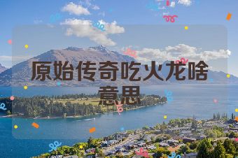 原始传奇吃火龙啥意思