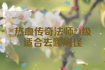 热血传奇法师24级适合去哪刷怪