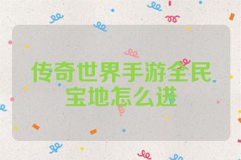 传奇世界手游全民宝地怎么进