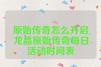原始传奇怎么开启龙晶原始传奇每日活动时间表