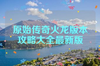 原始传奇火龙版本攻略大全最新版
