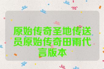 原始传奇圣地传送员原始传奇田雨代言版本