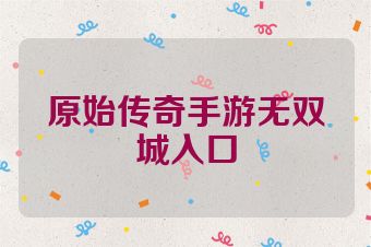 原始传奇手游无双城入口