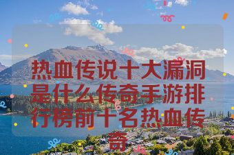 热血传说十大漏洞是什么传奇手游排行榜前十名热血传奇