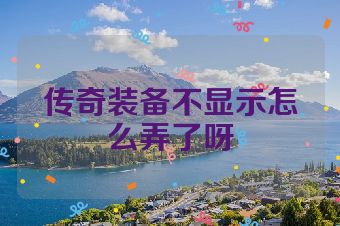 传奇装备不显示怎么弄了呀