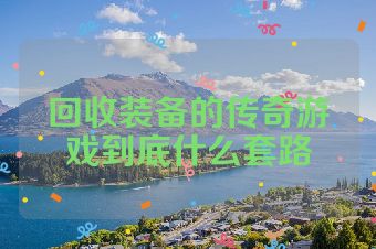 回收装备的传奇游戏到底什么套路