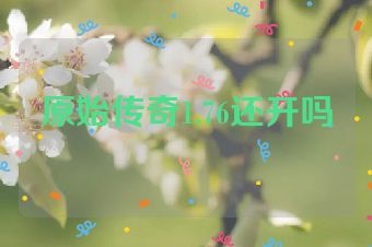 原始传奇1.76还开吗