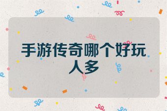 手游传奇哪个好玩人多