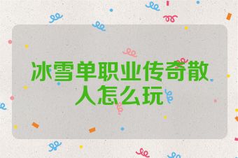 冰雪单职业传奇散人怎么玩
