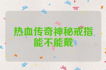 热血传奇神秘戒指能不能戴