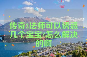 传奇3法师可以诱惑几个宝宝?怎么解决的啊