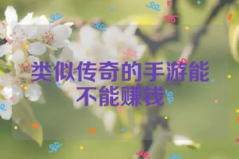 类似传奇的手游能不能赚钱