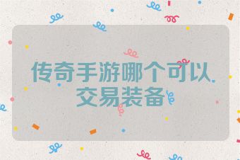 传奇手游哪个可以交易装备