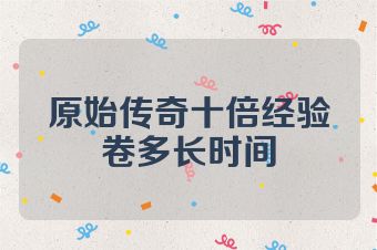 原始传奇十倍经验卷多长时间