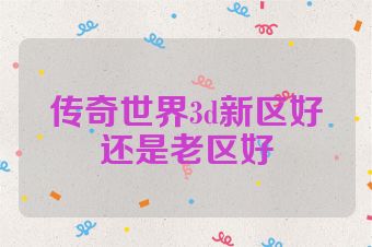 传奇世界3d新区好还是老区好