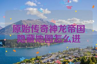 原始传奇神龙帝国隐藏地图怎么进