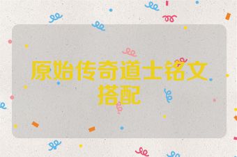原始传奇道士铭文搭配