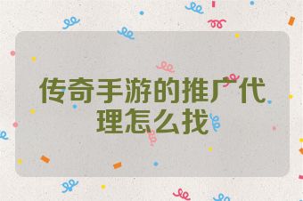 传奇手游的推广代理怎么找