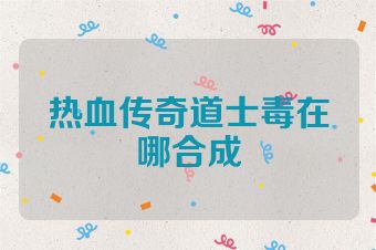 热血传奇道士毒在哪合成