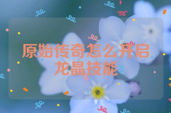 原始传奇怎么开启龙晶技能