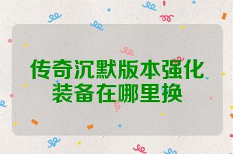 传奇沉默版本强化装备在哪里换